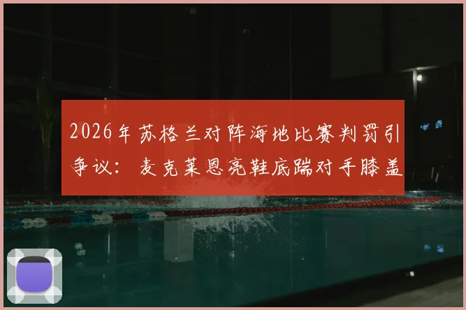 2026年苏格兰对阵海地比赛判罚引争议：麦克莱恩亮鞋底踹对手膝盖逃红，详解足球蹬踹动作判罚尺度与VAR介入标准