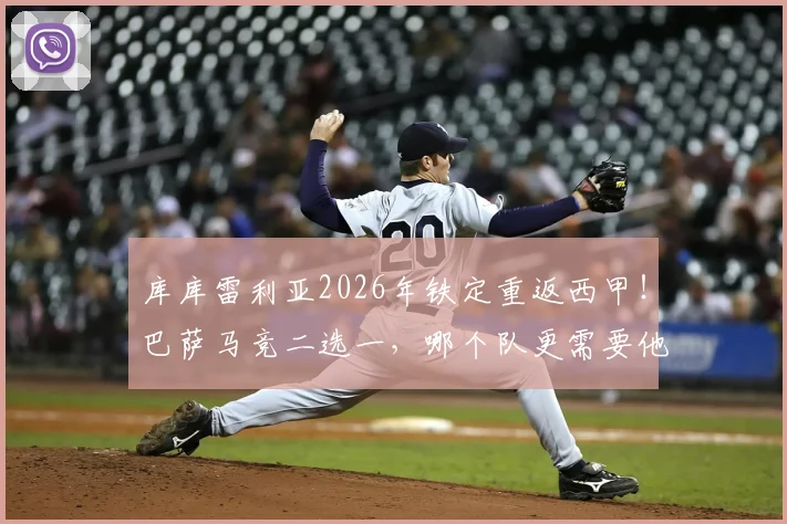 库库雷利亚2026年铁定重返西甲！巴萨马竞二选一，哪个队更需要他？分析其离队原因与潜在年薪