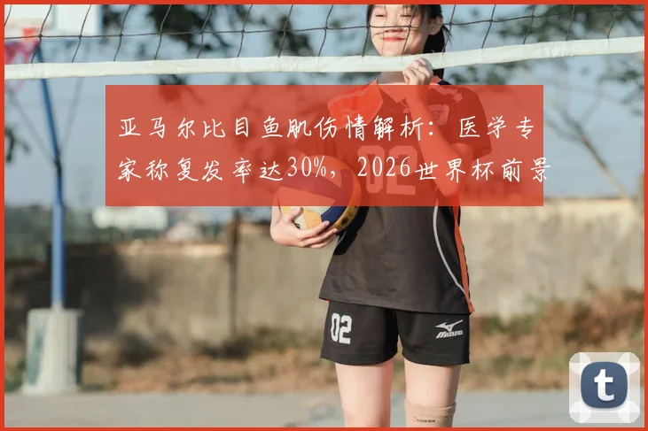 亚马尔比目鱼肌伤情解析：医学专家称复发率达30%，2026世界杯前景蒙上阴影，巴萨需谨慎应对