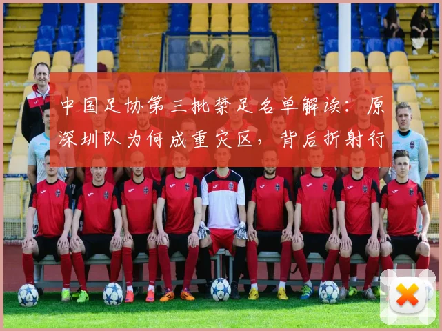 中国足协第三批禁足名单解读：原深圳队为何成重灾区，背后折射行业历史问题与2026年展望