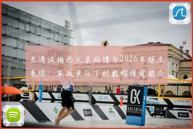 王涛谈梅西父亲病情与2026年球王表现：家庭重压下的戴帽传奇能否再现？