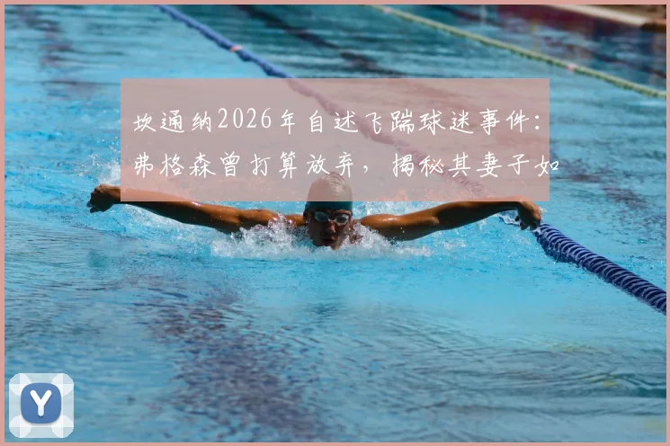 坎通纳2026年自述飞踹球迷事件:弗格森曾打算放弃,揭秘其妻子如何说服曼联留下这位传奇7号