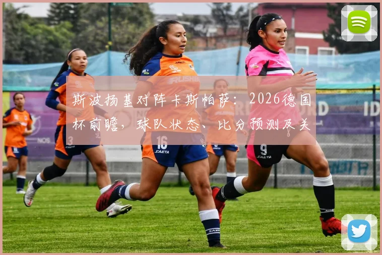 斯波扬基对阵卡斯帕萨：2026德国杯前瞻，球队状态、比分预测及关键K77盘口走势解析