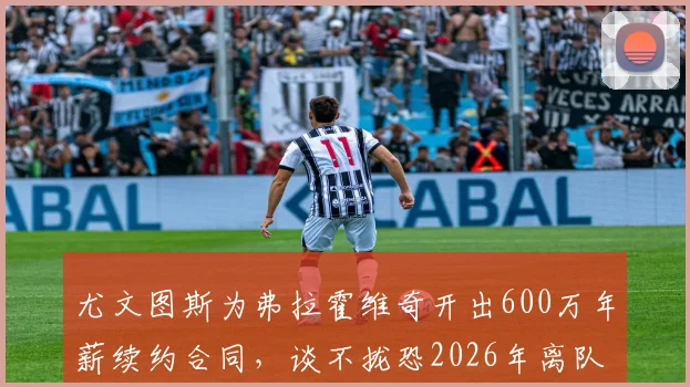 尤文图斯为弗拉霍维奇开出600万年薪续约合同，谈不拢恐2026年离队，潜在下家分析