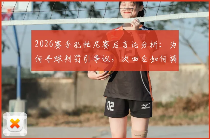 2026赛季孔帕尼赛后言论分析：为何手球判罚引争议，次回合如何调整才能取胜