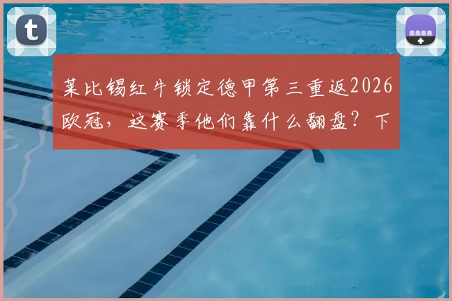 莱比锡红牛锁定德甲第三重返2026欧冠,这赛季他们靠什么翻盘?下赛季欧战前景分析