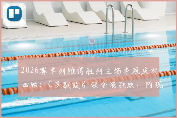 2026赛季利雅得胜利主场夺冠庆典回顾：C罗敲鼓引领全场狂欢，附现场高清视频与图片集锦