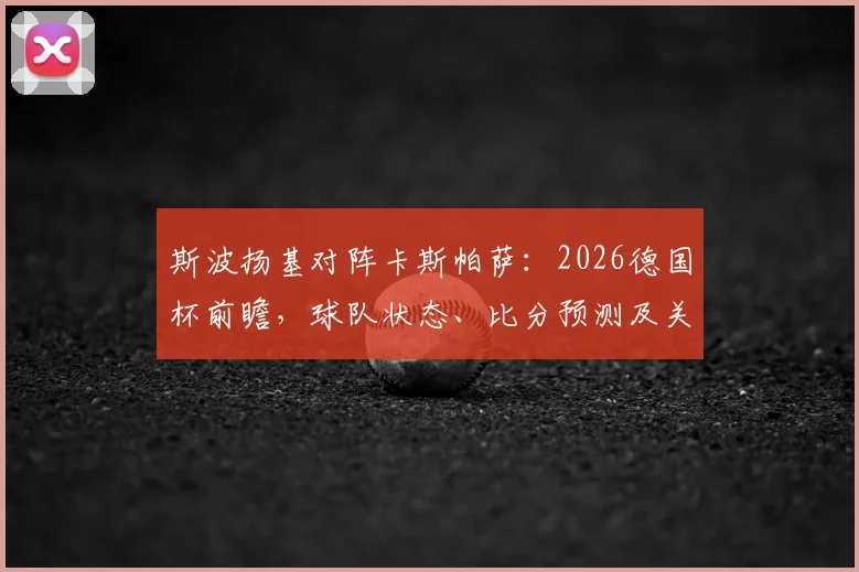 斯波扬基对阵卡斯帕萨：2026德国杯前瞻，球队状态、比分预测及关键K77盘口走势解析