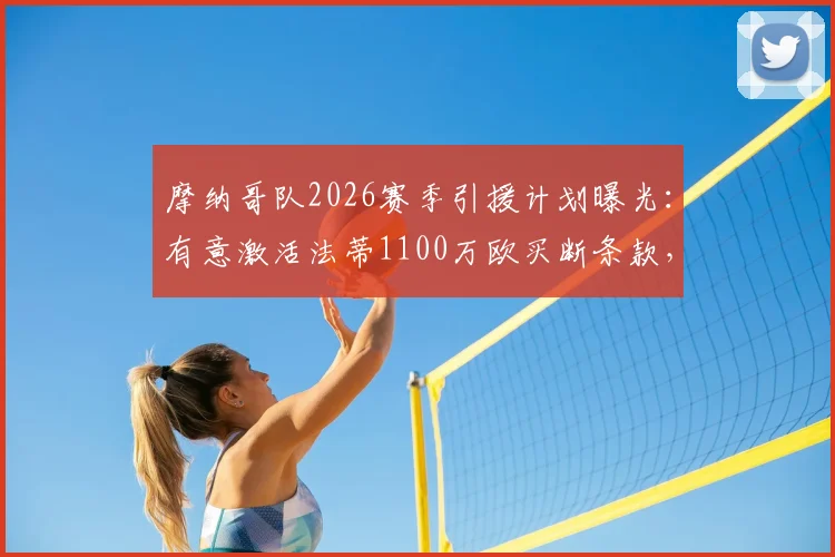 摩纳哥队2026赛季引援计划曝光：有意激活法蒂1100万欧买断条款，双方薪资谈判进行中，球员未来去向引关注