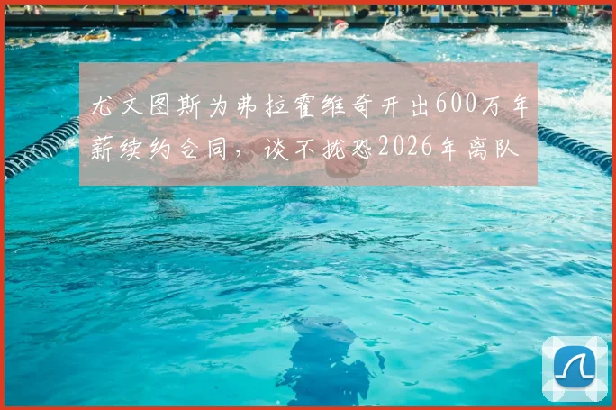 尤文图斯为弗拉霍维奇开出600万年薪续约合同,谈不拢恐2026年离队,潜在下家分析
