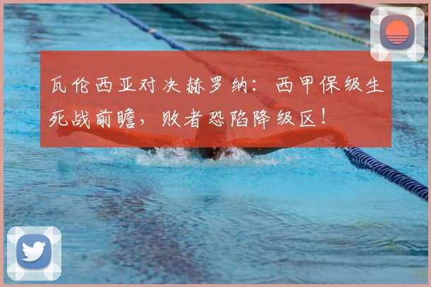 瓦伦西亚对决赫罗纳：西甲保级生死战前瞻，败者恐陷降级区！